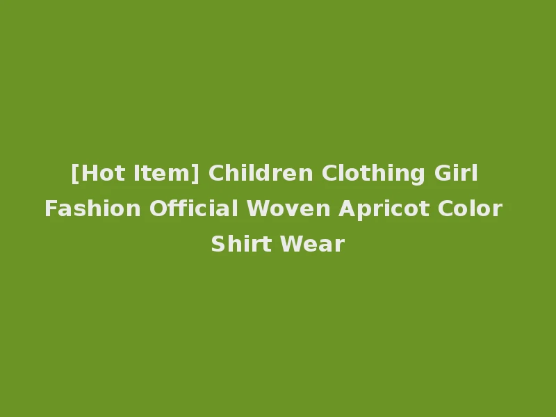 [Hot Item] Children Clothing Girl Fashion Official Woven Apricot Color Shirt Wear