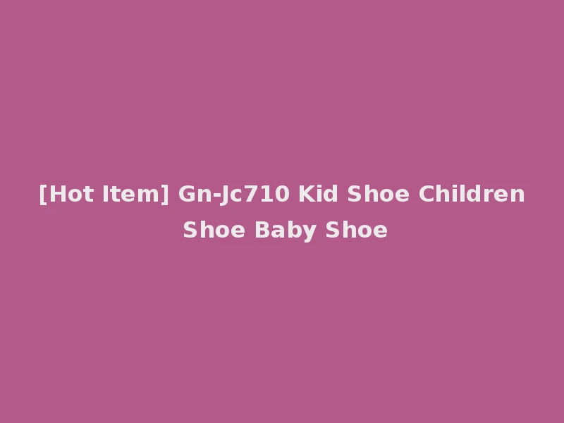 [Hot Item] Gn-Jc710 Kid Shoe Children Shoe Baby Shoe
