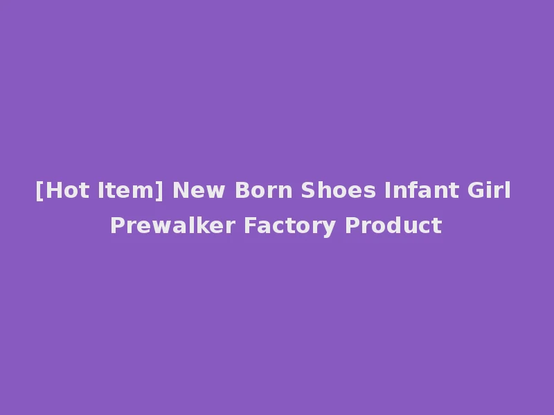 [Hot Item] New Born Shoes Infant Girl Prewalker Factory Product
