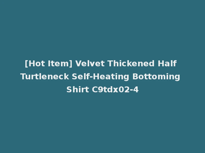 [Hot Item] Velvet Thickened Half Turtleneck Self-Heating Bottoming Shirt C9tdx02-4