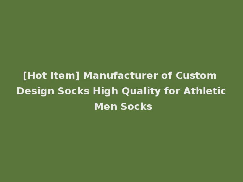 [Hot Item] Manufacturer of Custom Design Socks High Quality for Athletic Men Socks
