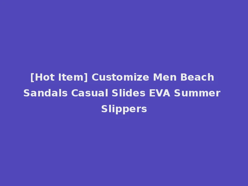 [Hot Item] Customize Men Beach Sandals Casual Slides EVA Summer Slippers