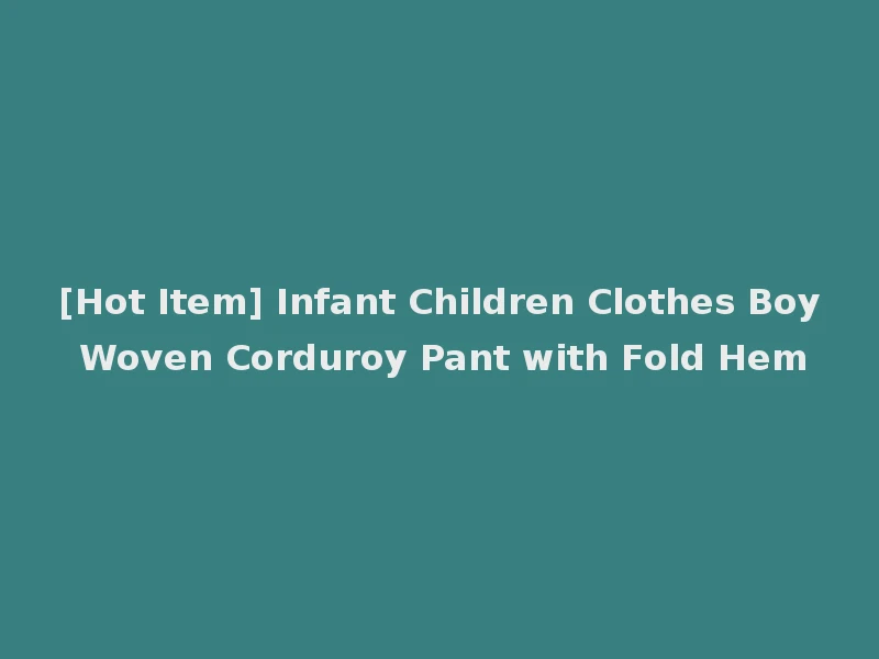 [Hot Item] Infant Children Clothes Boy Woven Corduroy Pant with Fold Hem