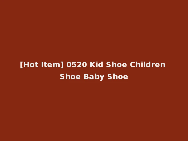 [Hot Item] 0520 Kid Shoe Children Shoe Baby Shoe