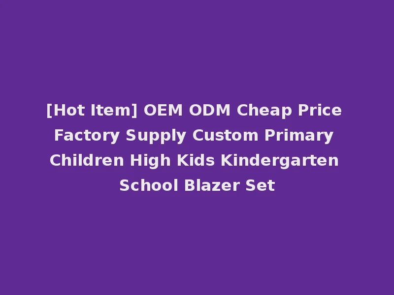 [Hot Item] OEM ODM Cheap Price Factory Supply Custom Primary Children High Kids Kindergarten School Blazer Set