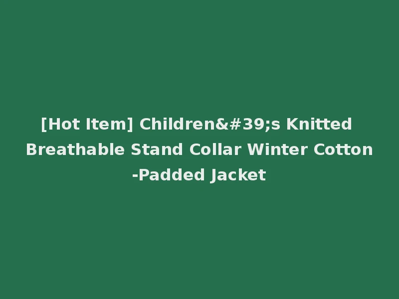 [Hot Item] Children's Knitted Breathable Stand Collar Winter Cotton-Padded Jacket