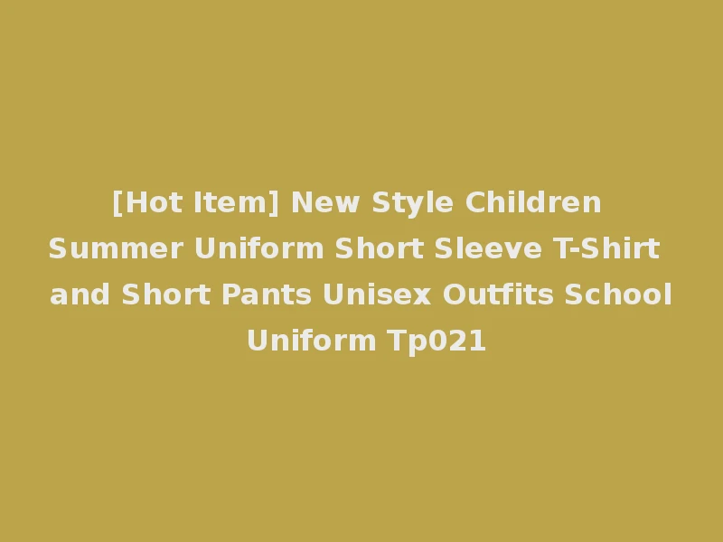 [Hot Item] New Style Children Summer Uniform Short Sleeve T-Shirt and Short Pants Unisex Outfits School Uniform Tp021