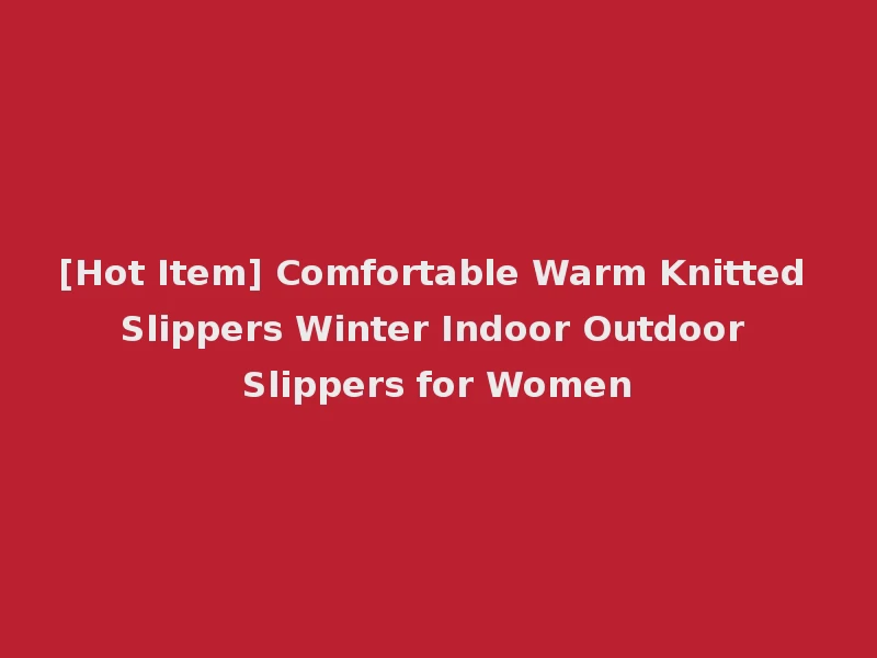 [Hot Item] Comfortable Warm Knitted Slippers Winter Indoor Outdoor Slippers for Women