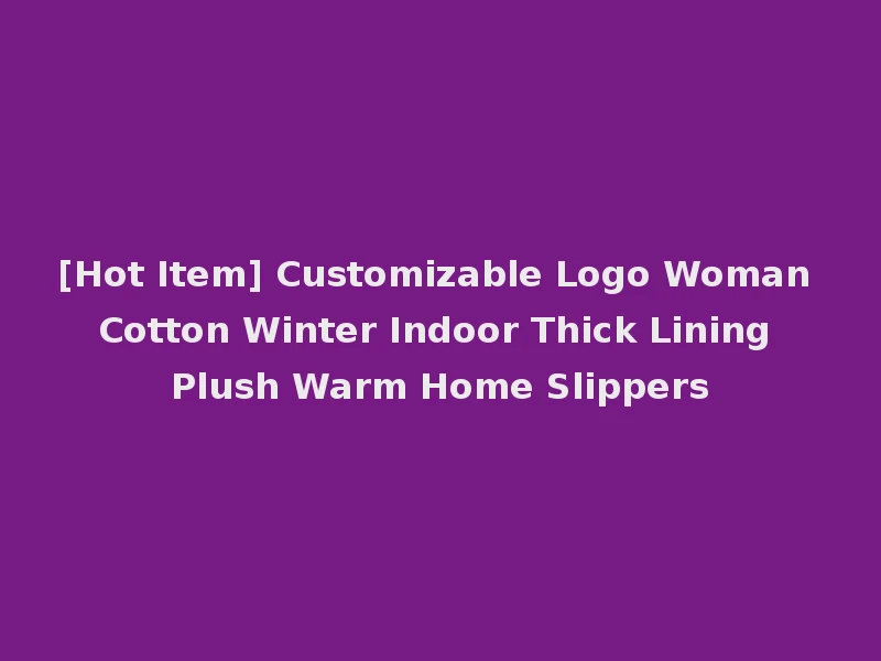 [Hot Item] Customizable Logo Woman Cotton Winter Indoor Thick Lining Plush Warm Home Slippers