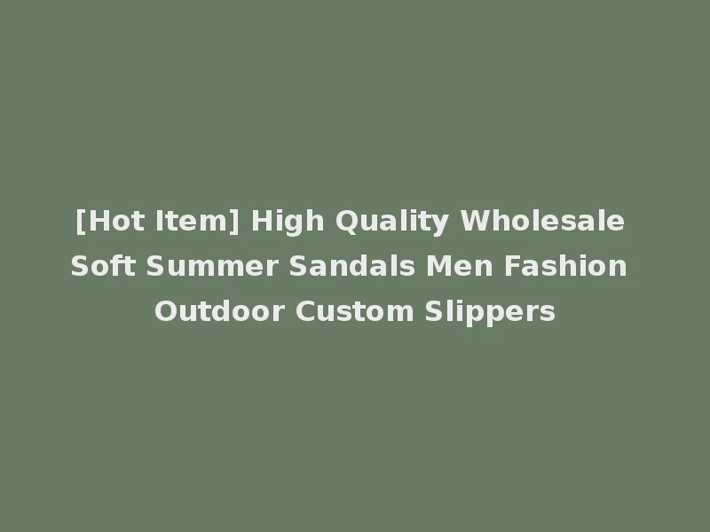 [Hot Item] High Quality Wholesale Soft Summer Sandals Men Fashion Outdoor Custom Slippers