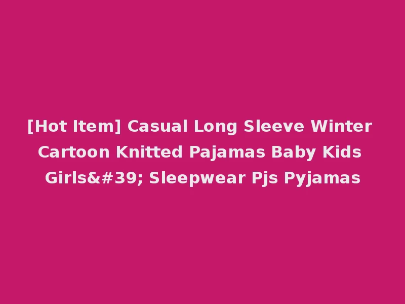 [Hot Item] Casual Long Sleeve Winter Cartoon Knitted Pajamas Baby Kids Girls' Sleepwear Pjs Pyjamas