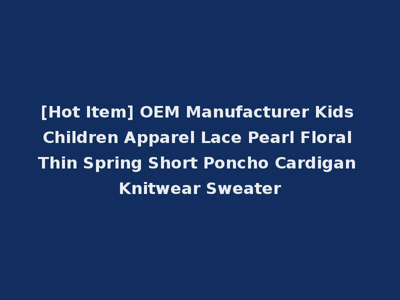 [Hot Item] OEM Manufacturer Kids Children Apparel Lace Pearl Floral Thin Spring Short Poncho Cardigan Knitwear Sweater