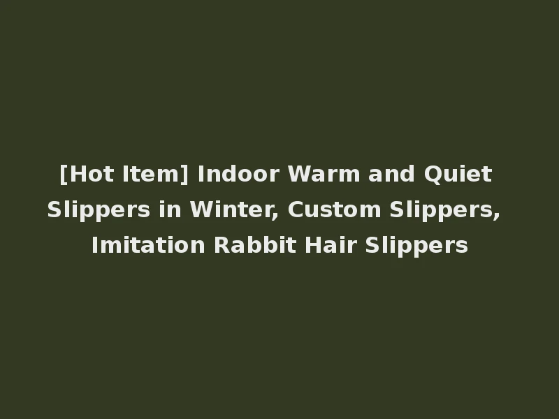 [Hot Item] Indoor Warm and Quiet Slippers in Winter, Custom Slippers, Imitation Rabbit Hair Slippers