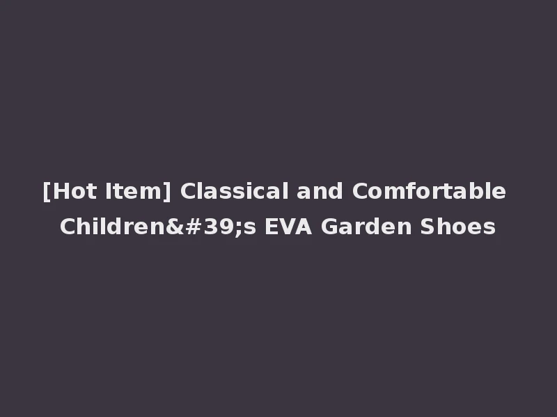 [Hot Item] Classical and Comfortable Children's EVA Garden Shoes