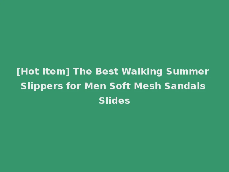 [Hot Item] The Best Walking Summer Slippers for Men Soft Mesh Sandals Slides