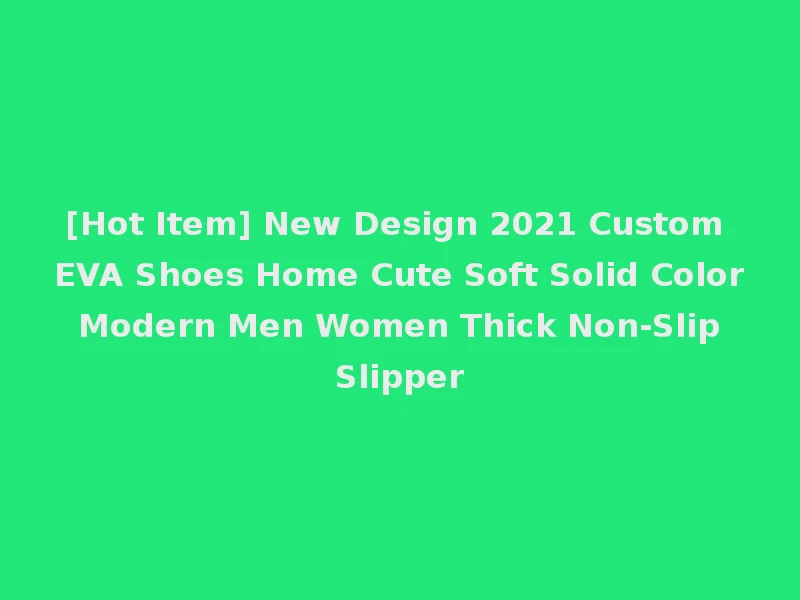 [Hot Item] New Design 2021 Custom EVA Shoes Home Cute Soft Solid Color Modern Men Women Thick Non-Slip Slipper