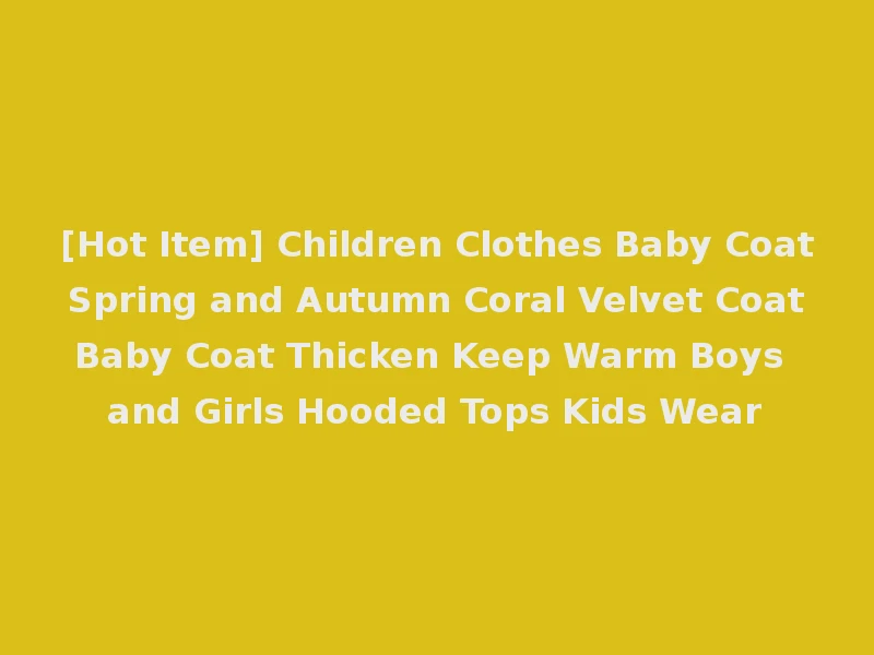 [Hot Item] Children Clothes Baby Coat Spring and Autumn Coral Velvet Coat Baby Coat Thicken Keep Warm Boys and Girls Hooded Tops Kids Wear