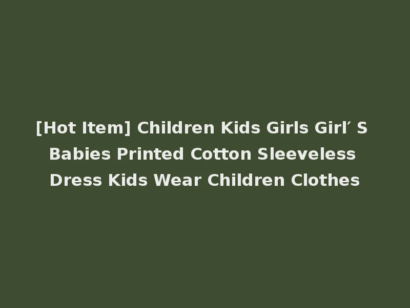 [Hot Item] Children Kids Girls Girl′ S Babies Printed Cotton Sleeveless Dress Kids Wear Children Clothes