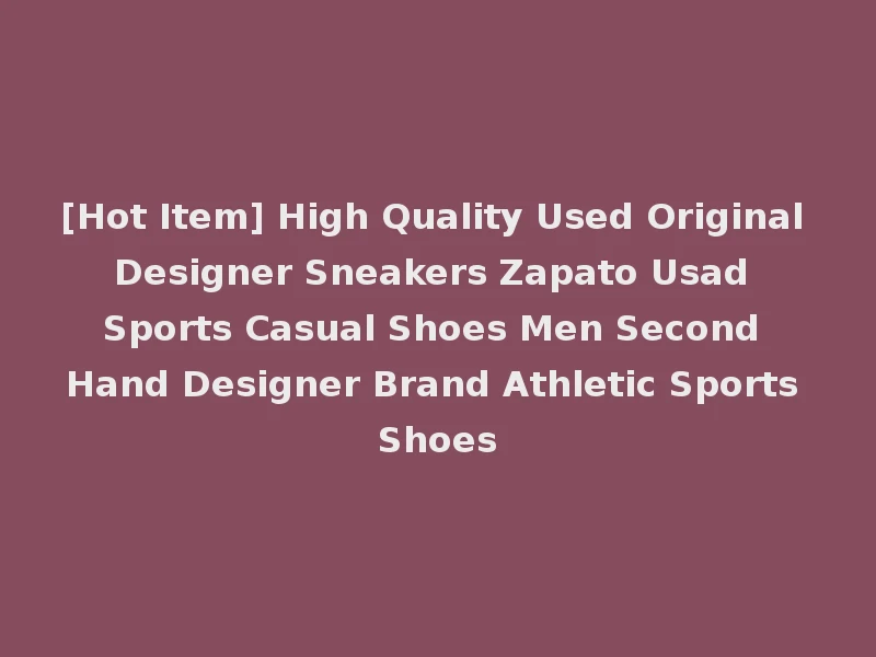 [Hot Item] High Quality Used Original Designer Sneakers Zapato Usad Sports Casual Shoes Men Second Hand Designer Brand Athletic Sports Shoes