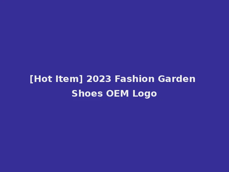 [Hot Item] 2023 Fashion Garden Shoes OEM Logo
