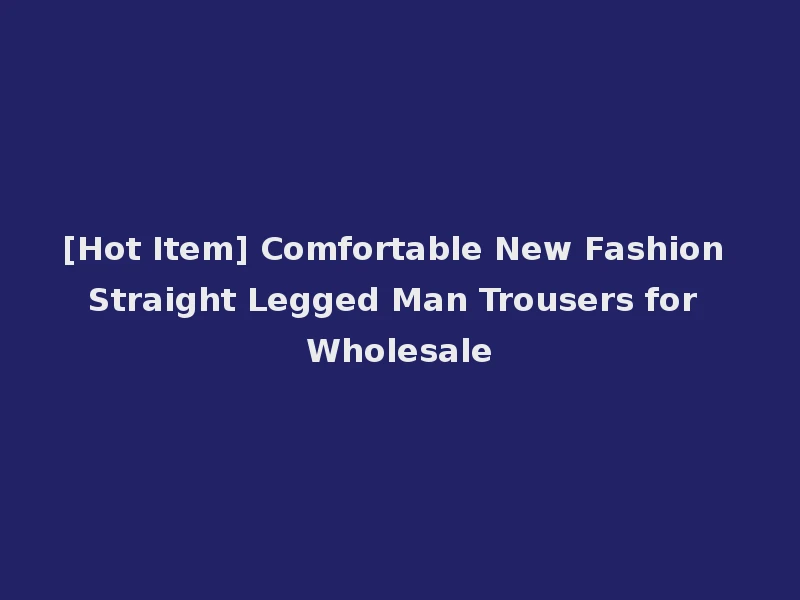 [Hot Item] Comfortable New Fashion Straight Legged Man Trousers for Wholesale