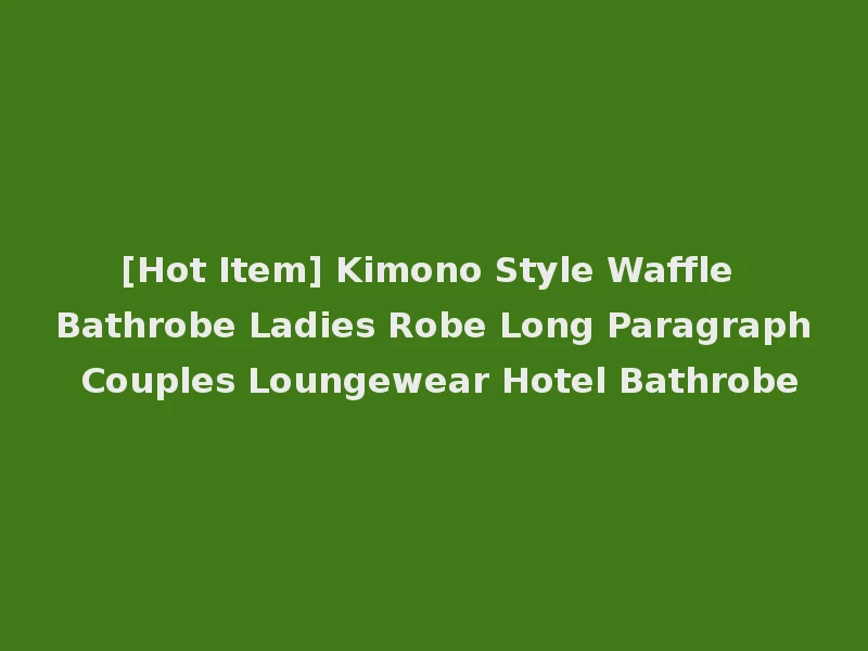 [Hot Item] Kimono Style Waffle Bathrobe Ladies Robe Long Paragraph Couples Loungewear Hotel Bathrobe