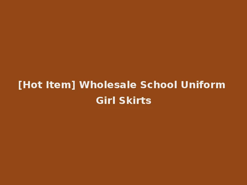 [Hot Item] Wholesale School Uniform Girl Skirts