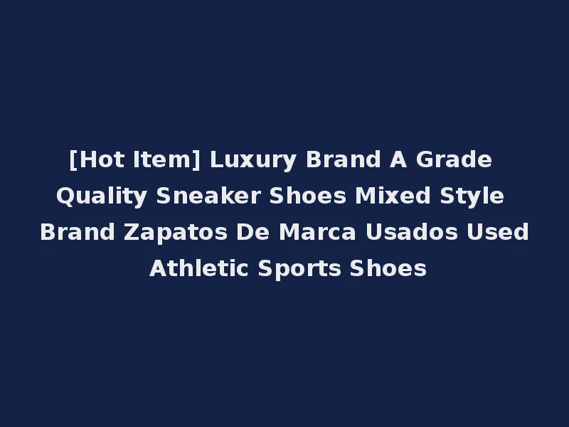[Hot Item] Luxury Brand A Grade Quality Sneaker Shoes Mixed Style Brand Zapatos De Marca Usados Used Athletic Sports Shoes