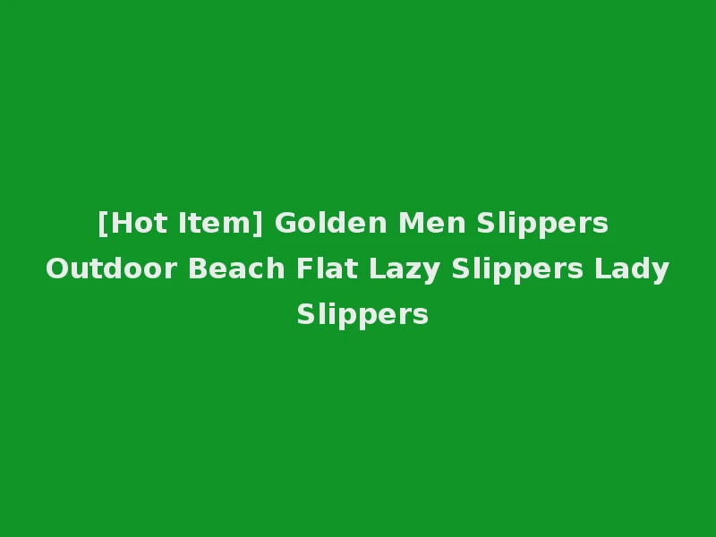 [Hot Item] Golden Men Slippers Outdoor Beach Flat Lazy Slippers Lady Slippers