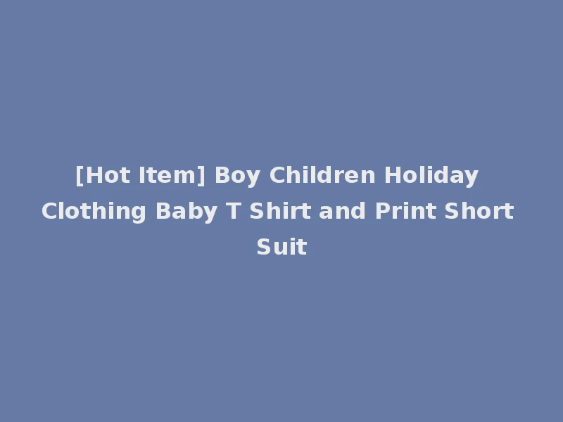 [Hot Item] Boy Children Holiday Clothing Baby T Shirt and Print Short Suit