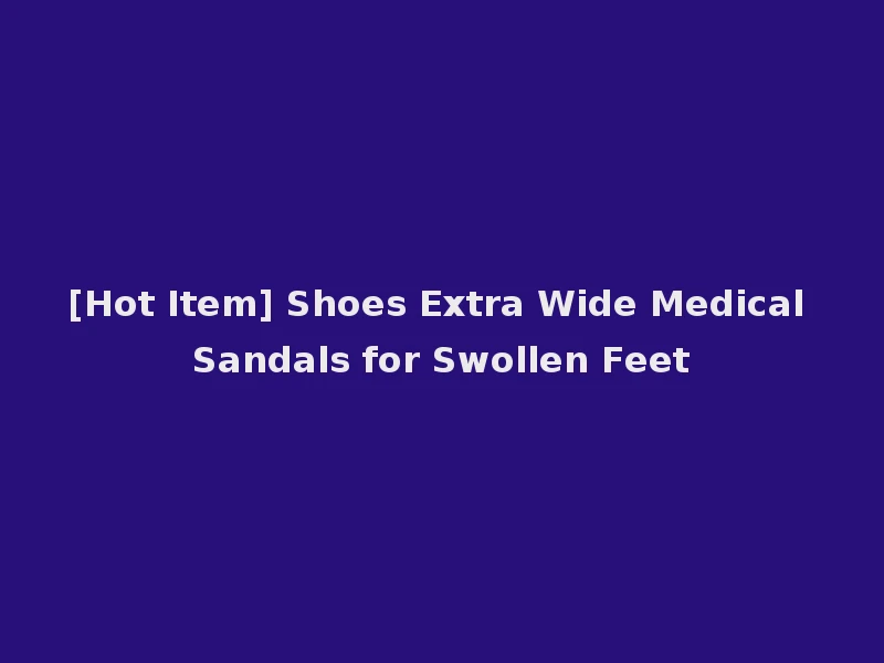 [Hot Item] Shoes Extra Wide Medical Sandals for Swollen Feet