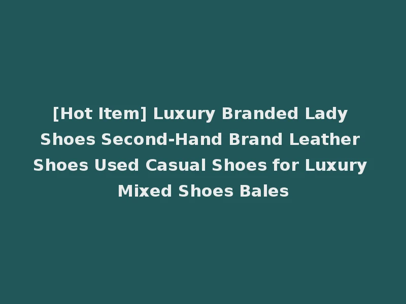 [Hot Item] Luxury Branded Lady Shoes Second-Hand Brand Leather Shoes Used Casual Shoes for Luxury Mixed Shoes Bales