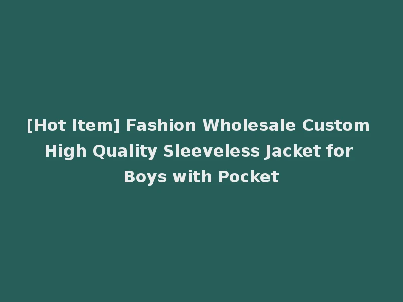 [Hot Item] Fashion Wholesale Custom High Quality Sleeveless Jacket for Boys with Pocket