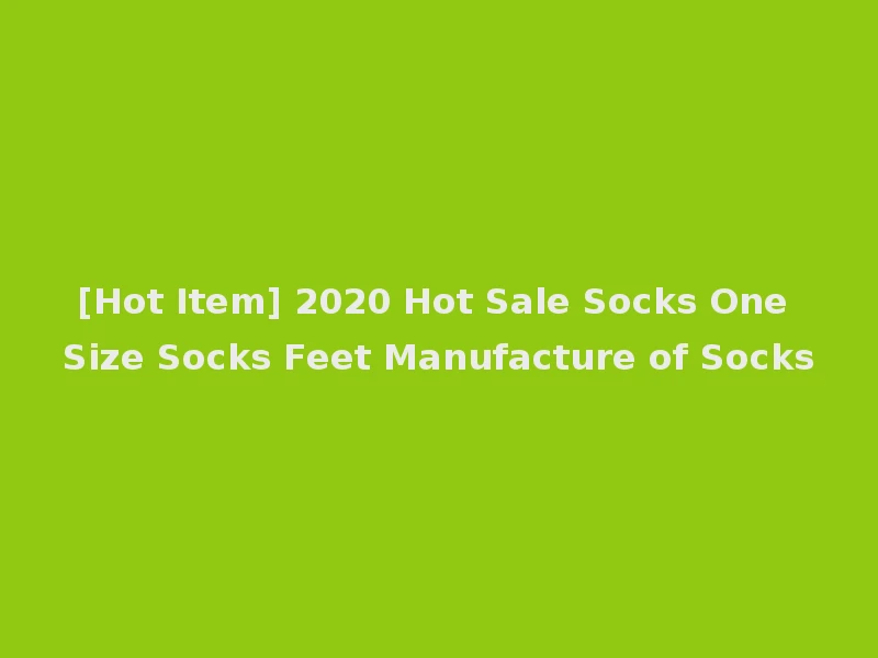 [Hot Item] 2020 Hot Sale Socks One Size Socks Feet Manufacture of Socks
