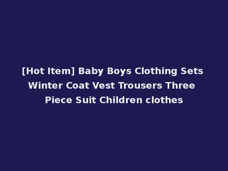 [Hot Item] Baby Boys Clothing Sets Winter Coat Vest Trousers Three Piece Suit Children clothes