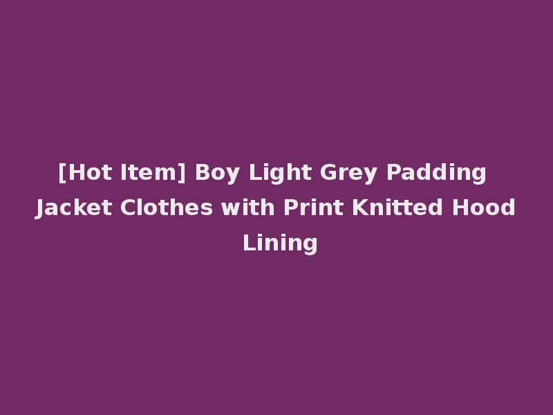 [Hot Item] Boy Light Grey Padding Jacket Clothes with Print Knitted Hood Lining