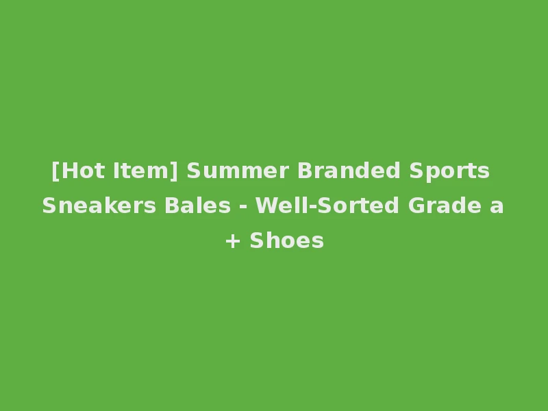[Hot Item] Summer Branded Sports Sneakers Bales - Well-Sorted Grade a+ Shoes