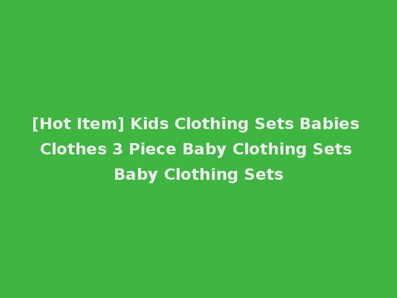 [Hot Item] Kids Clothing Sets Babies Clothes 3 Piece Baby Clothing Sets Baby Clothing Sets