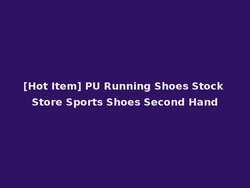 [Hot Item] PU Running Shoes Stock Store Sports Shoes Second Hand