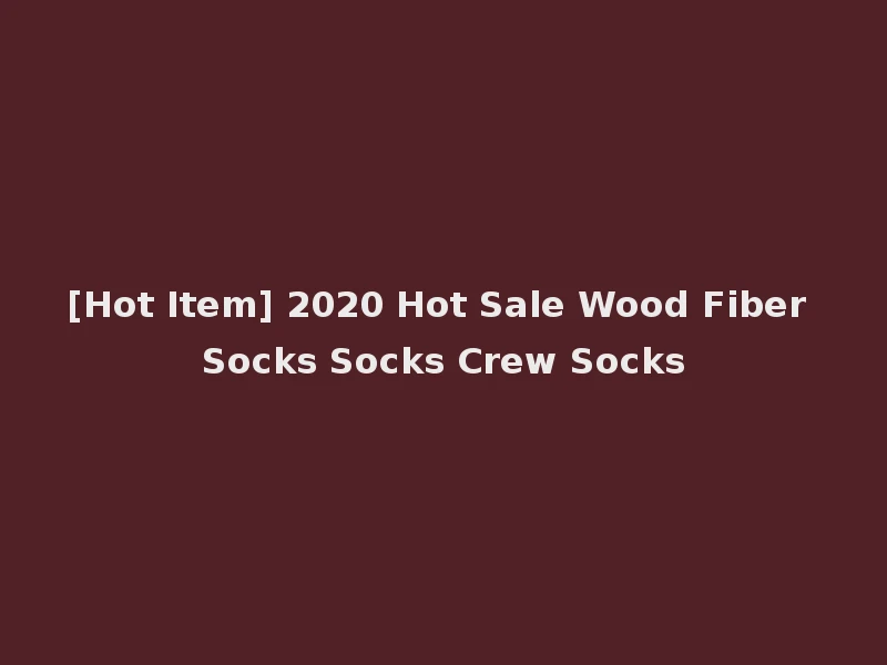 [Hot Item] 2020 Hot Sale Wood Fiber Socks Socks Crew Socks