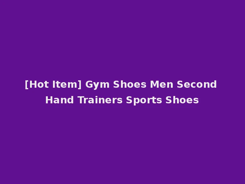 [Hot Item] Gym Shoes Men Second Hand Trainers Sports Shoes