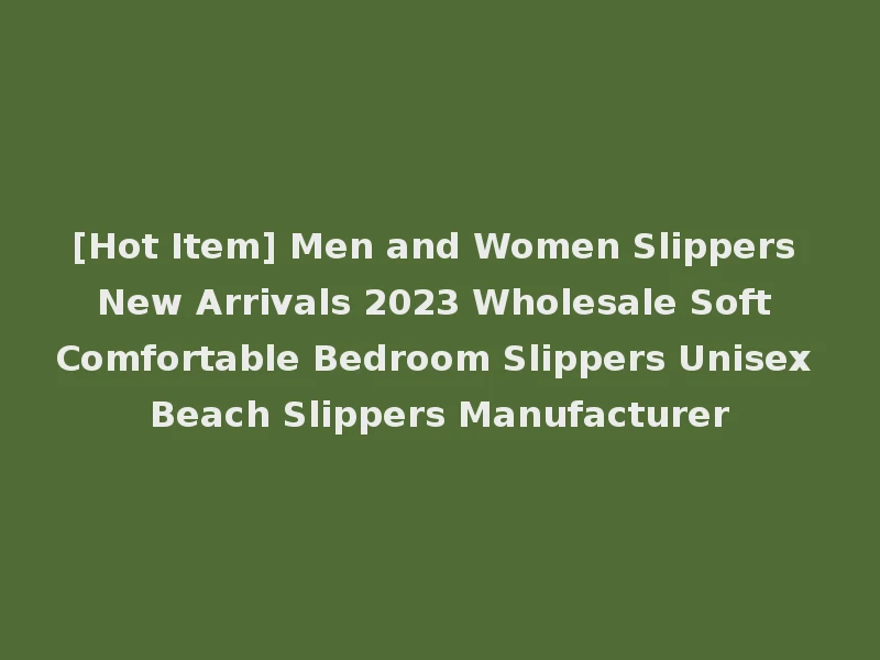 [Hot Item] Men and Women Slippers New Arrivals 2023 Wholesale Soft Comfortable Bedroom Slippers Unisex Beach Slippers Manufacturer