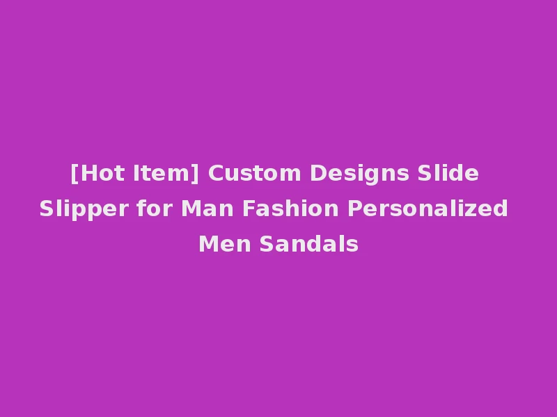 [Hot Item] Custom Designs Slide Slipper for Man Fashion Personalized Men Sandals