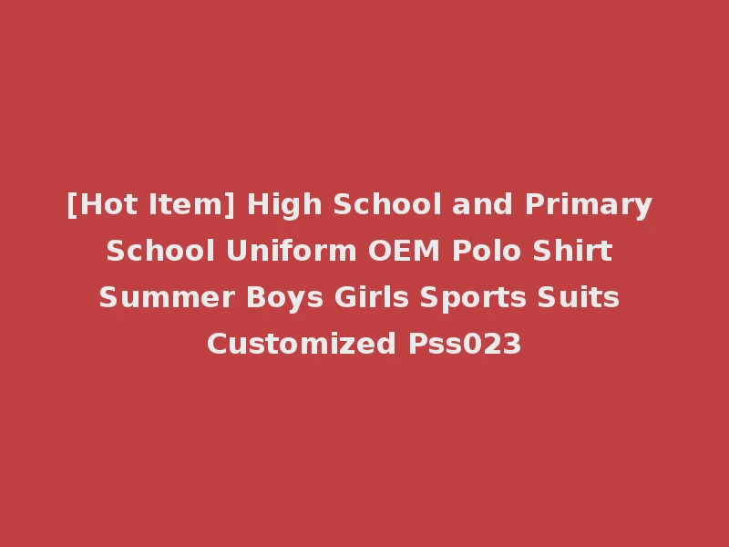 [Hot Item] High School and Primary School Uniform OEM Polo Shirt Summer Boys Girls Sports Suits Customized Pss023