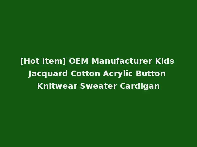 [Hot Item] OEM Manufacturer Kids Jacquard Cotton Acrylic Button Knitwear Sweater Cardigan