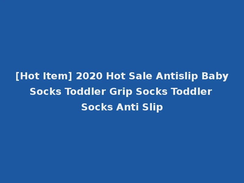 [Hot Item] 2020 Hot Sale Antislip Baby Socks Toddler Grip Socks Toddler Socks Anti Slip