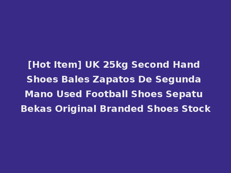 [Hot Item] UK 25kg Second Hand Shoes Bales Zapatos De Segunda Mano Used Football Shoes Sepatu Bekas Original Branded Shoes Stock