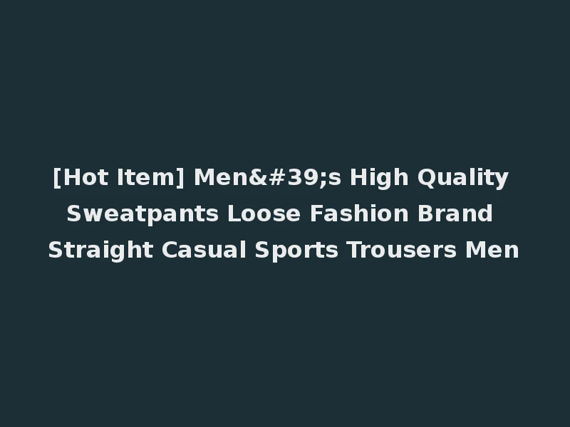 [Hot Item] Men's High Quality Sweatpants Loose Fashion Brand Straight Casual Sports Trousers Men