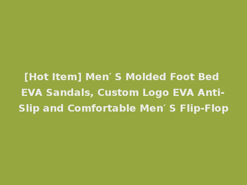 [Hot Item] Men′ S Molded Foot Bed EVA Sandals, Custom Logo EVA Anti-Slip and Comfortable Men′ S Flip-Flop
