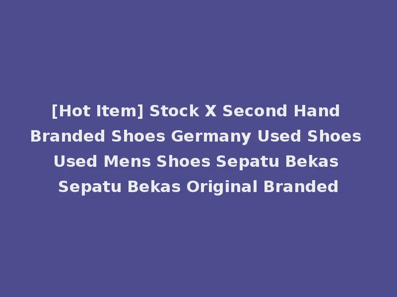 [Hot Item] Stock X Second Hand Branded Shoes Germany Used Shoes Used Mens Shoes Sepatu Bekas Sepatu Bekas Original Branded